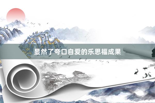 显然了夸口自爱的乐思福成果